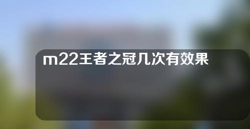 m22王者之冠几次有效果