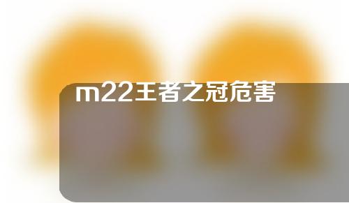 m22王者之冠危害