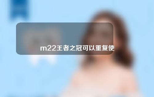 m22王者之冠可以重复使用吗