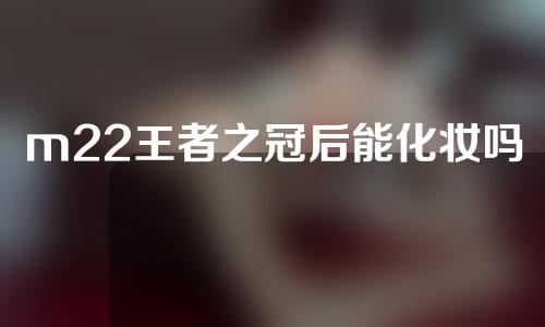 m22王者之冠后能化妆吗