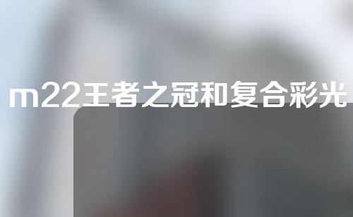 m22王者之冠和复合彩光