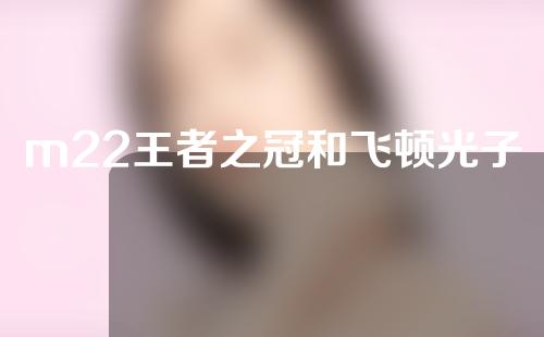 m22王者之冠和飞顿光子区别