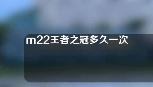 m22王者之冠多久一次