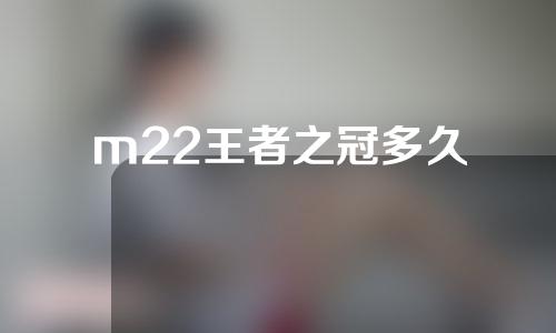 m22王者之冠多久