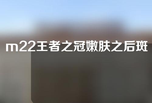 m22王者之冠嫩肤之后斑更明显