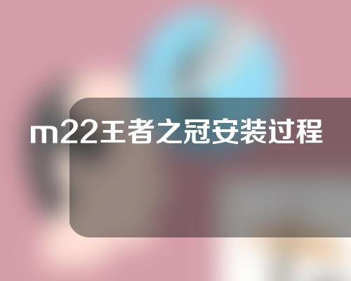 m22王者之冠安装过程