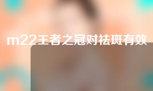 m22王者之冠对祛斑有效果吗