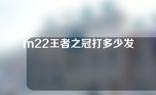 m22王者之冠打多少发