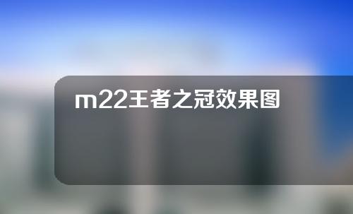 m22王者之冠效果图