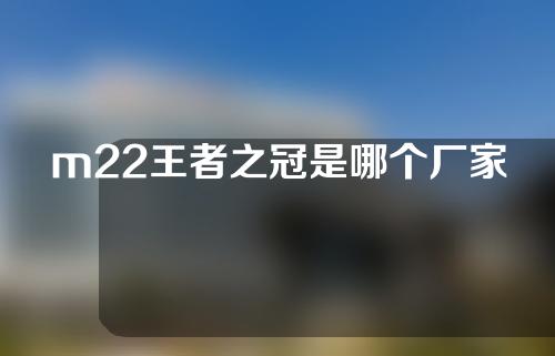 m22王者之冠是哪个厂家