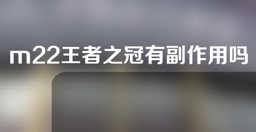 m22王者之冠有副作用吗