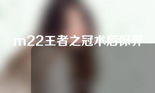 m22王者之冠术后保养