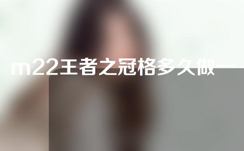 m22王者之冠格多久做一次