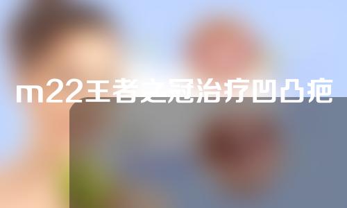 m22王者之冠治疗凹凸疤