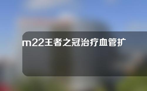 m22王者之冠治疗血管扩张