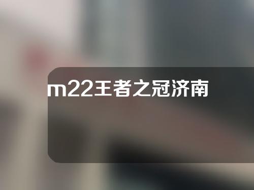 m22王者之冠济南