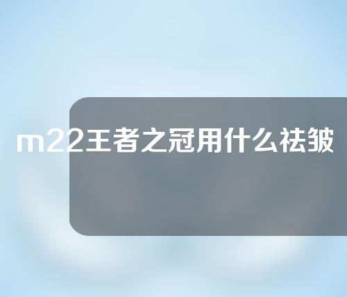 m22王者之冠用什么祛皱