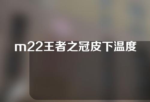 m22王者之冠皮下温度