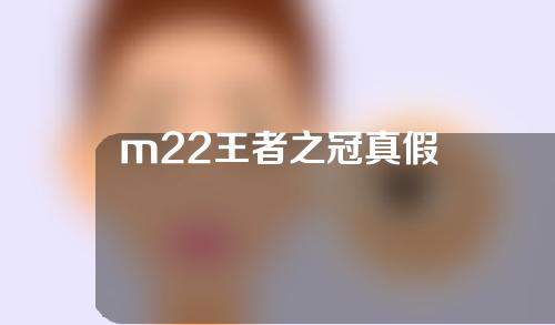 m22王者之冠真假