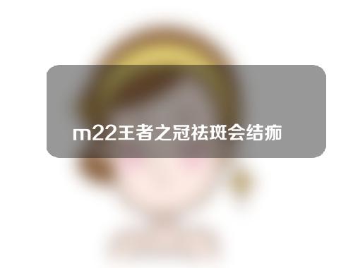 m22王者之冠祛斑会结痂吗