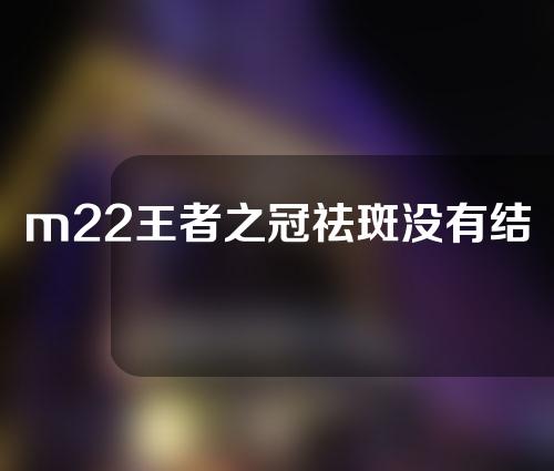 m22王者之冠祛斑没有结痂