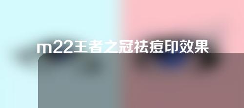 m22王者之冠祛痘印效果