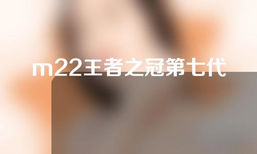 m22王者之冠第七代