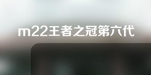 m22王者之冠第六代