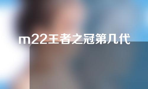 m22王者之冠第几代