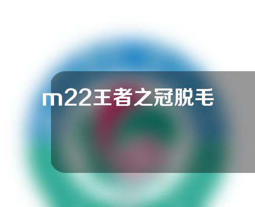 m22王者之冠脱毛