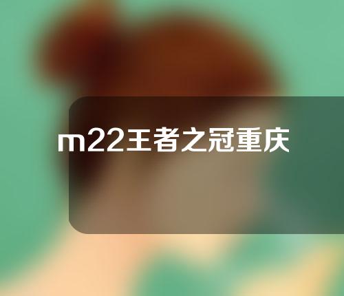 m22王者之冠重庆