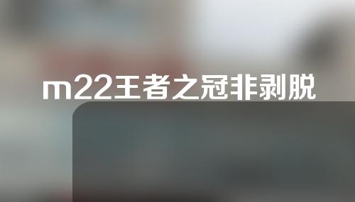 m22王者之冠非剥脱