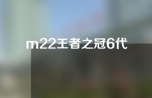 m22王者之冠6代