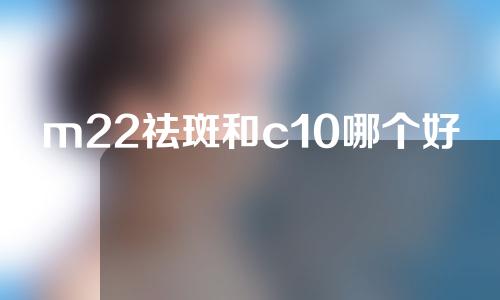 m22祛斑和c10哪个好