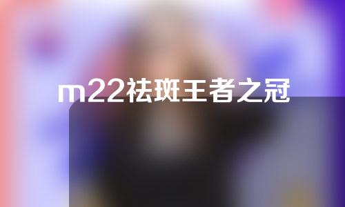 m22祛斑王者之冠