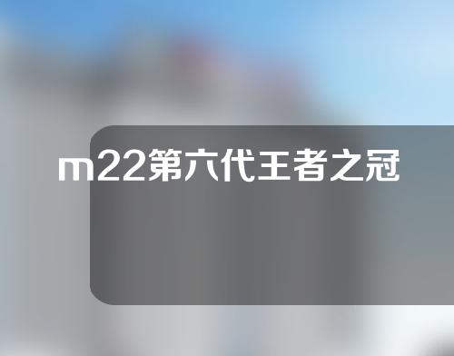 m22第六代王者之冠