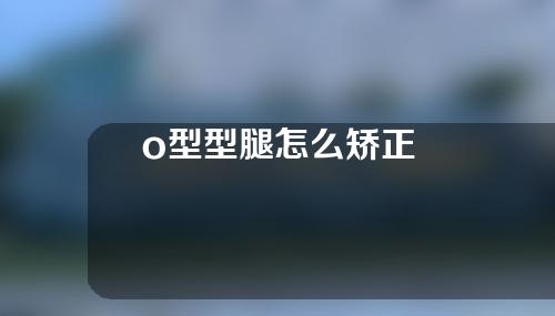 o型型腿怎么矫正