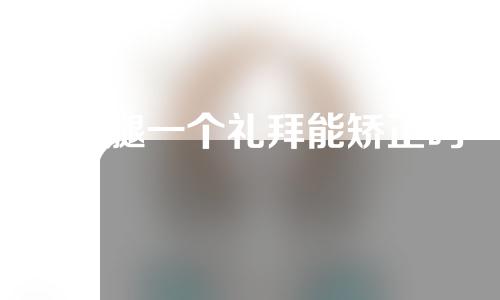 o型腿一个礼拜能矫正吗