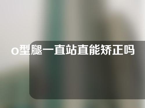 o型腿一直站直能矫正吗