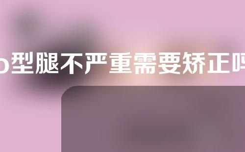 o型腿不严重需要矫正吗
