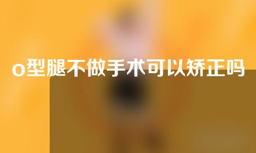 o型腿不做手术可以矫正吗