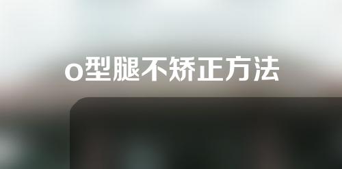 o型腿不矫正方法