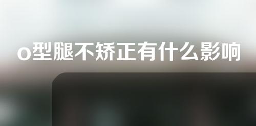 o型腿不矫正有什么影响