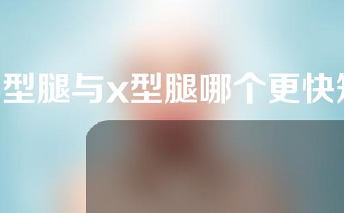 o型腿与x型腿哪个更快矫正好