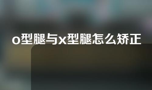 o型腿与x型腿怎么矫正