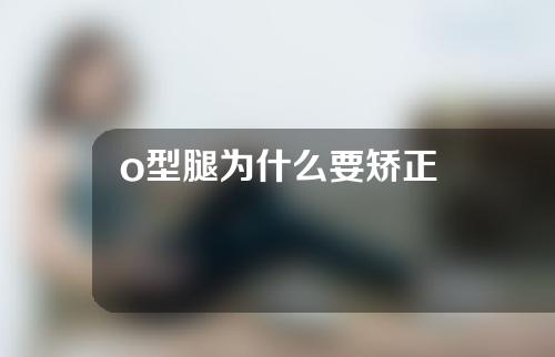 o型腿为什么要矫正