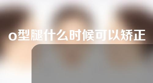 o型腿什么时候可以矫正
