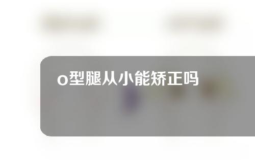 o型腿从小能矫正吗