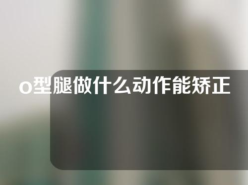 o型腿做什么动作能矫正