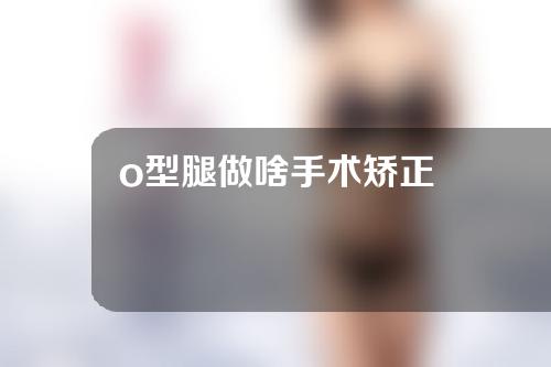 o型腿做啥手术矫正